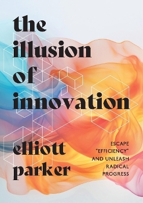 The Illusion of Innovation - Elliott Parker