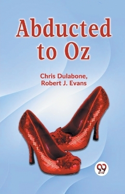 Abducted to Oz - Chris Dulabone, Robert J. Evans