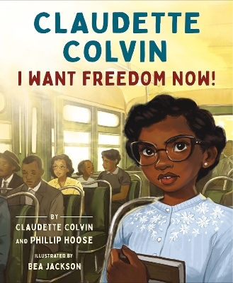 Claudette Colvin: I Want Freedom Now! - Claudette Colvin and Phillip Hoose