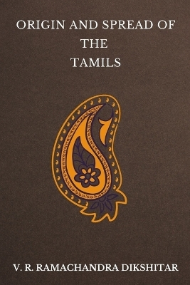 Origin and Spread of the Tamils - V R Ramachandra Dikshitar