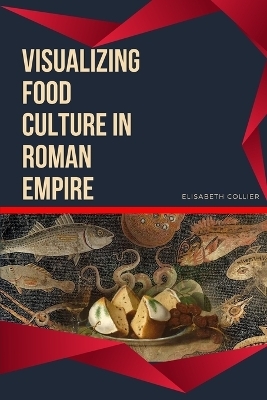 Visualizing Food Culture in Roman Empire - Elisabeth Collier