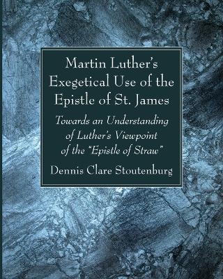 Martin Luther's Exegetical Use of the Epistle of St. James - Dennis Clare Stoutenburg