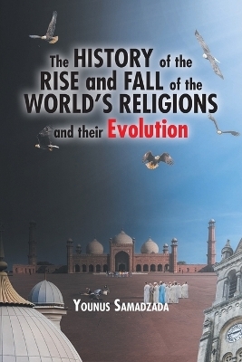 The History of the Rise and Fall of the World's Religions and their Evolution - Younus Samadzada