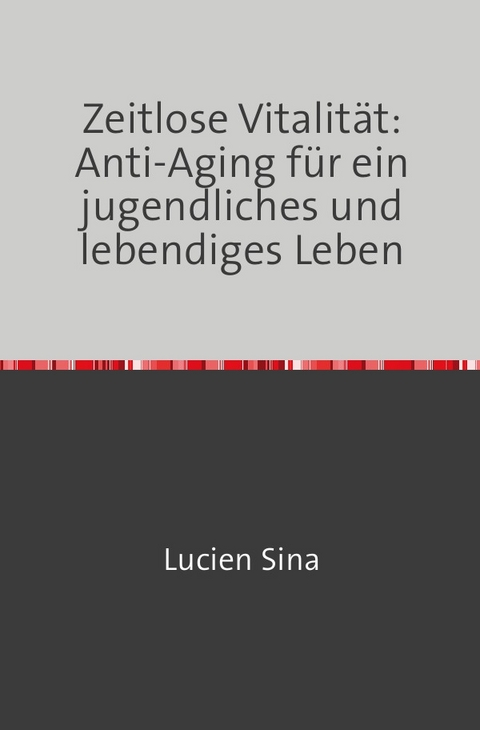 Zeitlose Vitalität: Anti-Aging für ein jugendliches und lebendiges Leben - Lucien Sina