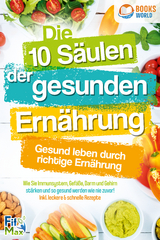 Die 10 Säulen der gesunden Ernährung - Gesund leben durch richtige Ernährung: Wie Sie Immunsystem, Gefäße, Darm und Gehirn stärken und so gesund werden wie nie zuvor! Inkl. leckere & schnelle Rezepte - Fit Max