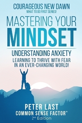 Courageous New Dawn Mastering Your Mindset Understanding Anxiety - Learning to Thrive with Fear in an Ever-Changing World! - 2nd Edition - Peter Last