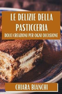 Le Delizie Della Pasticceria - Chiara Bianchi