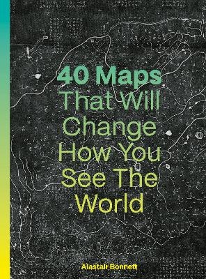 40 Maps That Will Change How You See the World - Alastair Bonnett