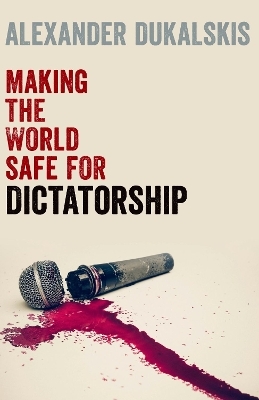 Making the World Safe for Dictatorship - Alexander Dukalskis