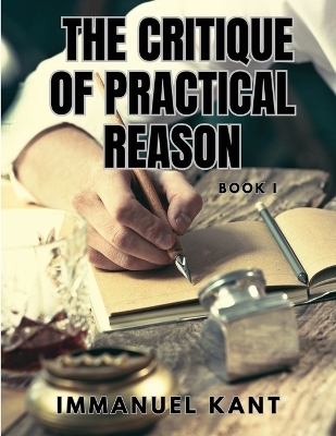 THE CRITIQUE OF PRACTICAL REASON - Book I -  Immanuel Kant