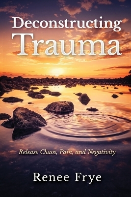 Deconstructing Trauma - Renee Frye