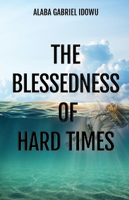 The Blessedness of Hard Times - Alaba Gabriel Idowu