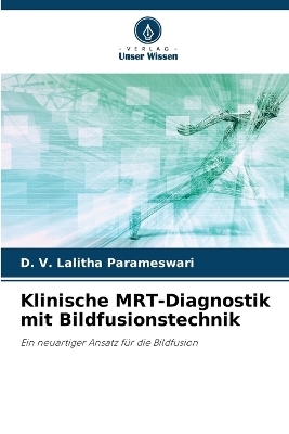 Klinische MRT-Diagnostik mit Bildfusionstechnik - D V Lalitha Parameswari