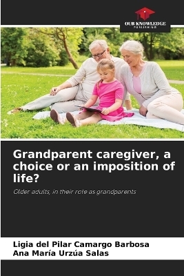 Grandparent caregiver, a choice or an imposition of life? - Ligia del Pilar Camargo Barbosa, Ana María Urzúa Salas