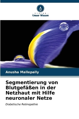 Segmentierung von Blutgefäßen in der Netzhaut mit Hilfe neuronaler Netze - Anusha Mallepally