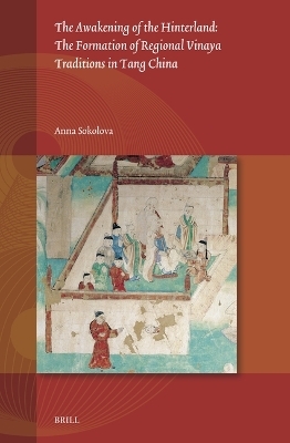 The Awakening of the Hinterland: The Formation of Regional Vinaya Traditions in Tang China - Anna Sokolova