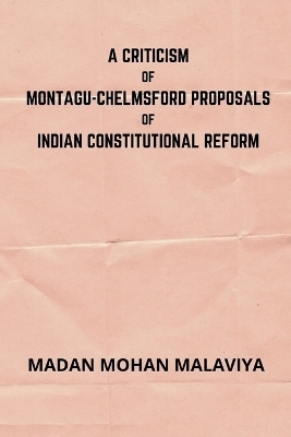 A Criticism of Montagu-Chelmsford proposals of Indian Constitutional Reform - Madan Mohan Malaviya