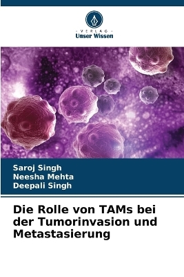 Die Rolle von TAMs bei der Tumorinvasion und Metastasierung - Saroj Singh, Neesha Mehta, Deepali Singh