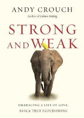 Strong and Weak – Embracing a Life of Love, Risk and True Flourishing - Andy Crouch