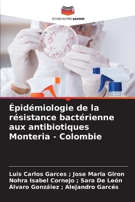 Épidémiologie de la résistance bactérienne aux antibiotiques Monteria - Colombie - Luis Carlos Garces Jose Maria Giron, Nohra Isabel Cornejo Sara de León, Álvaro González Alejandro Garcés