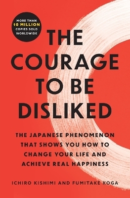 The Courage to Be Disliked - Ichiro Kishimi, Fumitake Koga