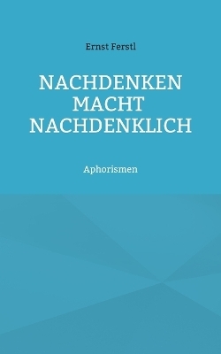 Nachdenken macht nachdenklich - Ernst Ferstl