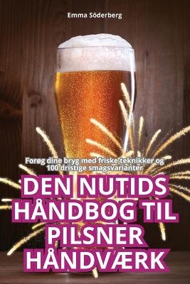 Den Nutids Håndbog Til Pilsner HåndvÆrk -  Emma Söderberg