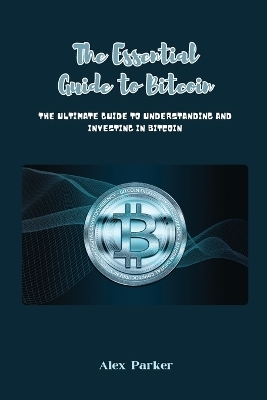 The Essential Guide to Bitcoin - Alex Parker