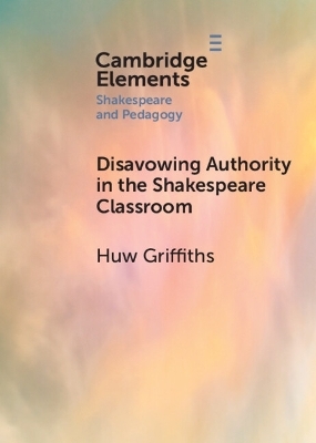 Disavowing Authority in the Shakespeare Classroom - Huw Griffiths