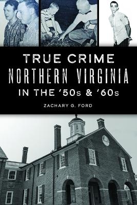 True Crime Northern Virginia in the '50s & '60s - Zachary G Ford