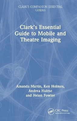 Clark’s Essential Guide to Mobile and Theatre Imaging - Amanda Martin, Ken Holmes, Andrea Hulme, Helen Fowler