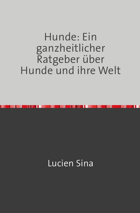 Hunde: Ein ganzheitlicher Ratgeber über Hunde und ihre Welt - Lucien Sina