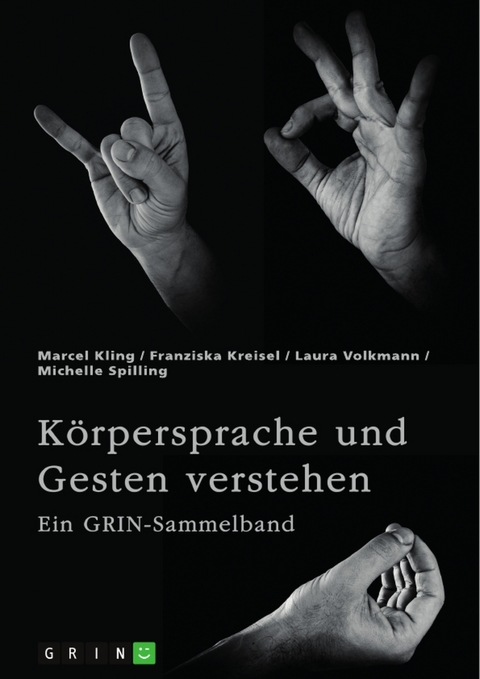 Körpersprache und Gesten verstehen. Die Bedeutung der nonverbalen Kommunikation und ein interkultureller Vergleich - Marcel Kling, Franziska Kreisel, Laura Volkmann, Michelle Spilling