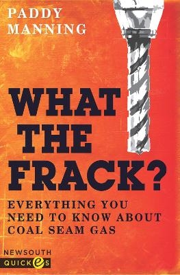 What the Frack? Everything You Need to Know about Coal Seam Gas - Paddy Manning