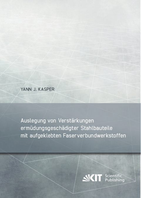 Auslegung von Verstärkungen ermüdungsgeschädigter Stahlbauteile mit aufgeklebten Faserverbundwerkstoffen - Yann J. Kasper