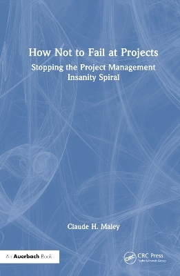 How Not to Fail at Projects - Claude H. Maley