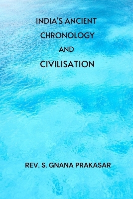 India's Ancient Chronology and Civilisation - REV S Gnana Prakasar