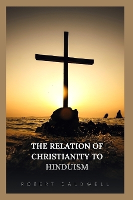 The Relation of Christianity to Hinduism - Robert Caldwell