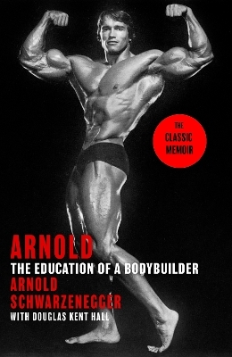 Arnold: The Education Of A Bodybuilder - Arnold Schwarzenegger, Douglas Kent Hall