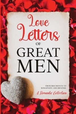 Love Letters of Great Men - Ludwig van Beethoven, Wolfgang Amadeus Mozart, Napoleon Bonaparte