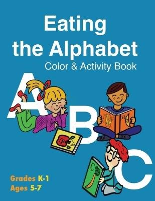 Eating the Alphabet Color & Activity Book (Grades K-1 Ages 5-7) - Kathleen M Dunn, Lorna A Williams