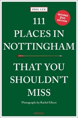 111 Places in Nottingham That You Shouldn't Miss - Lee, Phil; Ghent, Rachel