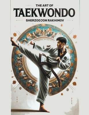 The Art of Taekwondo - Sherzodjon Rakhimov