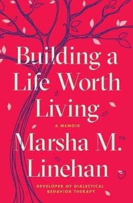 Building a Life Worth Living - Marsha M. Linehan