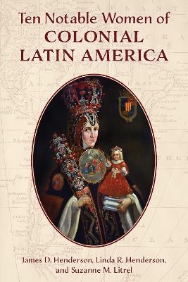 Ten Notable Women of Colonial Latin America - James D. Henderson, Linda R. Henderson, Suzanne M. Litrel