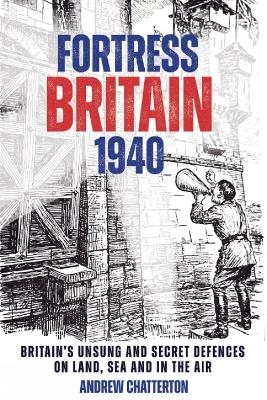 Fortress Britain 1940 - Andrew Chatterton