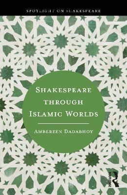 Shakespeare through Islamic Worlds - Ambereen Dadabhoy