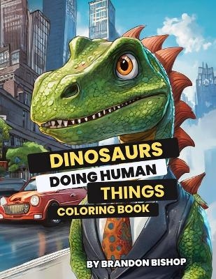 Dinosaurs Doing Human Things Coloring Book - Brandon Bishop