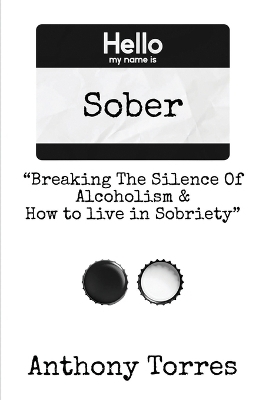 Hello my name is Sober "Breaking The Silence of Alcoholism & How to live in Sobriety" - Anthony Torres