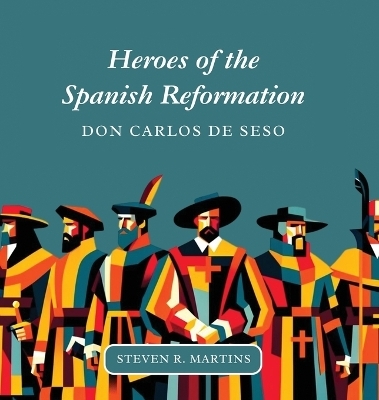 Heroes of the Spanish Reformation - Steven R Martins